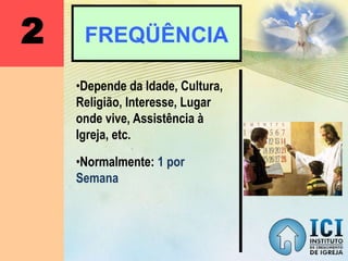 2 FREQÜÊNCIA
•Depende da Idade, Cultura,
Religião, Interesse, Lugar
onde vive, Assistência à
Igreja, etc.
•Normalmente: 1 por
Semana
 