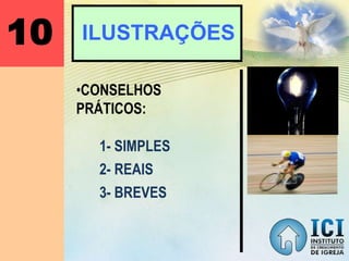 10 ILUSTRAÇÕES
•CONSELHOS
PRÁTICOS:
1- SIMPLES
2- REAIS
3- BREVES
 