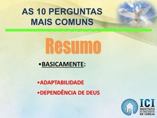 AS 10 PERGUNTAS
MAIS COMUNS
•BASICAMENTE:
•ADAPTABILIDADE
•DEPENDÊNCIA DE DEUS
 