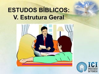 ESTUDOS BÍBLICOS:
V. Estrutura Geral
 