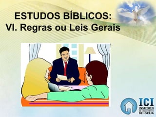 ESTUDOS BÍBLICOS:
VI. Regras ou Leis Gerais
 