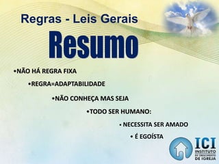 Regras - Leis Gerais
•NÃO HÁ REGRA FIXA
•REGRA=ADAPTABILIDADE
•NÃO CONHEÇA MAS SEJA
•TODO SER HUMANO:
• NECESSITA SER AMADO
• É EGOÍSTA
 