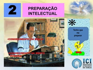 PREPARAÇÃO
INTELECTUAL2
•CONHECIMENTO DA BÍBLIA
•CONHECIMENTO DA MENTE
HUMANA
Tenho que
me
preparar
 