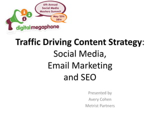 Traffic Driving Content Strategy:
Social Media,
Email Marketing
and SEO
Presented by
Avery Cohen
Metrist Partners
 