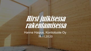 Hirsi julkisessa
rakentamisessa
Hanna Haipus, Kontiotuote Oy
19.11.2020
 
