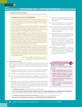 20 UNIDAD 1 • Régimen político y constitucional chileno • Historia, Geografía y Ciencias Sociales • IV Medio
U N I D A D 1
Capítulo 1
A c t i v i d a d e v a l u a t i v a
II.	 Análisis de documentos
	 Reúnete con dos compañeros y/o compañeras, y juntos lean el artículo 19 de
la Constitución y la Convención Americana sobre derechos humanos (sigan los
vínculos web que se ofrecen para cada documento), y desarrollen las siguientes
actividades:
1.	 Clasifiquen los derechos de la Constitución siguiendo diversas categorías.
Por ejemplo, derechos políticos, económicos, sociales, libertades, etc.
2.	 Realicen la misma clasificación anterior para la Convención Americana.
3. 	 Comparen ambos catálogos de derechos y respondan: ¿cuál de ellos es
más completo? Elaboren una hipótesis que permita explicar por qué es
así.
4.	 Reflexionen en torno de la siguiente pregunta: ¿Por qué el reconocimiento,
promoción y defensa de los derechos humanos es un elemento central en la
Constitución Política? Establezcan tres argumentos que permitan corrobo-
rar esa importancia, obtenidos ya de la propia Constitución, o de las carac-
terísticas de nuestro régimen político.
	 – 	La Constitución vigente la pueden encontrar en la siguiente web:
	 http://www.senado.cl/constitucion-politica-capitulo-i-bases-de-la-institucionalidad/prontus_senado/2012-01-16/093048.html
(en este caso, tienen que hacer click en el vínculo de la derecha que lleva al Capítulo III de la Constitución).
	 – 	La Convención Americana de Derechos Humanos la encuentran en la siguiente página web:
	 http://www.oas.org/es/cidh/mandato/Basicos/5.%20CONVENCION%20AMERICANA.pdf
I.	 Análisis de una fuente secundaria
	 Lee la siguiente cita y responde las preguntas que se formulan sobre ella:
1.	 ¿Qué factores postula la autora acerca de la
existencia de una crisis del poder soberano
del Estado?
2.	 ¿Estás de acuerdo con que la soberanía
está en crisis? Argumenta tu respuesta.
3.	 Según la autora, ¿por qué la tecnología pro-
voca una crisis en la soberanía? Y al mismo
tiempo que provoca esa crisis, ¿por qué fa-
vorece al ciudadano?
4.	 ¿Qué significa que la soberanía tenga como
límite la promoción de los derechos huma-
nos? ¿Es correcto que tenga ese límite?
5.	 ¿Qué otros límites, además de los expresa-
dos por la autora, tiene la soberanía? Por
ejemplo, ¿esta soberanía se aplica sobre los
asuntos confesionales, es decir, sobre las reli-
giones? Justifica tu respuesta.
6.	 Además de los expresados en el texto, in-
daga sobre otros factores que podrían estar
afectando a la soberanía. Por ejemplo, ¿qué
pasa con la soberanía y los acuerdos interna-
cionales de libre comercio?
La soberanía en el marco de la globalización
“Al iniciar este tema es importante hacernos una pregunta inicial.
Si esta es una época marcada por la velocidad del desarrollo de la
tecnología, entonces ¿cómo se presenta el soberano? y ¿Qué impli-
cancias ha tenido?
La velocidad en el avance de la tecnología y medios de comunicación
llevan a la fragmentación del soberano. Especialmente la televisión y
el mecanismo de los sondeos modifican la relación con los diferentes
agentes políticos, promocionando la vinculación individual…
Es un antecedente innegable el que la soberanía está sufriendo un
cambio considerable que implica el abandono de lo que fue su mecánica
tradicional, pero por otro lado, conlleva una cuota de libertad mayor
a favor del ciudadano, en cuanto a conocer con mayor claridad las
propuestas de los diversos sectores, la transparencia de los comicios
y al acceder a diversas bases de datos de la administración pública
que han sido abiertas al público en forma masiva y que cuentan con
un uso bastante frecuente por medio de Internet.
A todo lo anterior, que se identifica con la situación estructural del
mundo de la posmodernidad, debemos agregar que la globalización
desde el punto de vista jurídico, en cuanto a la creciente prevalencia
de las normas internacionales por sobre las del Derecho interno de los
Estados, también ha cooperado notablemente en la acentuación de la
crisis del poder soberano, sobre todo en lo relativo a la protección de
los derechos humanos…”.
Fuente: Vivanco, Á. (2007) Curso de Derecho Constitucional.
Santiago: Ediciones Universidad Católica de Chile.
Realizar una clasificación
Para hacer una clasificación síguelos siguien-
tes pasos:
1. 	Identifica la información que vas a clasificar,
en este caso los derechos de la Constitución.
2. 	Establece criterios o categorías de agrupa-
ción de la información, en este caso ya están
dadas en las instrucciones de la actividad.
3. 	Interpreta la información entregada por el
esquema de clasificación
4. 	Señala si te ayudó y de qué manera te
ayudó a alcanzar tus aprendizajes sobre
el tema en estudio.
Procedimientos y estrategias
 