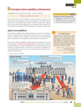 45UNIDAD 1 • Régimen político y constitucional chileno • Historia, Geografía y Ciencias Sociales • IV Medio
U N I D A D 1
Capítulo 2TEMA
1 Conceptos clave: república y democracia
El artículo 4 de la Constitución chilena, señala lo siguiente:
“Chile es una república democrática”.
Esta sencilla y breve norma declarativa constitucional, tiene enormes y com-
plejas consecuencias políticas, tanto para la organización del Estado y de sus
instituciones, como para la vida y práctica cotidiana de las personas. Algunas
de esas consecuencias las estudiaremos en este capítulo. Pero, primero, es ne-
cesario definir los conceptos claves de la declaración: república y democracia.
¿Qué es una república?
El concepto de república tiene una larga tradición en la historia de Occidente,
desde la antigüedad clásica grecolatina (especialmente en su aplicación
romana), pasando por las repúblicas italianas de fines de la Edad Media
hasta su elaboración contemporánea, desarrollada por la Ilustración.
En su versión clásica, la república se opone a la idea de monarquía, en lo que se
refiere al origen y renovación de los gobernantes: carácter electivo, temporal
y responsable de estos, los que se distinguen entre sí por la realización de unas
funciones estatales específicas. De este modo, el concepto de república es el
de un régimen político que reconoce como características centrales las que se
presentan a continuación.
• Veamos la siguiente infografía:
Objetivos de Aprendizajes Específicos
Enrelaciónconestetemaesimportanteque:
■	 Comprendas el significado de los conceptos
de república y democracia como características
fundamentales de nuestro régimen político.
TEMA 1
La res publica romana
Según Cicerón la “res publica” es la “res del
populom”: la cosa o los asuntos del pueblo.
Tiene que ver con la “gestión pública”, el go-
bierno público. Lo que viene a decir Cicerón,
es que república es el gobierno que afecta al
pueblo. No piensa en un gobierno democráti-
co del pueblo, es decir ejercido por el pueblo,
sino como un gobierno del pueblo, siendo
este el objeto último de tal gobierno.
Fuente: D’Ors, A. Sobre el concepto ciceroniano de res
publica. Universidad de Navarra.
En http://www.rehj.cl/index.php/rehj/article/viewFi-
le/106/104
Consulta 25 de febrero de 2013.
 