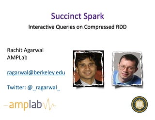 Interac(ve	Queries	on	Compressed	RDD
Succinct	Spark
Rachit	Agarwal	
AMPLab	
ragarwal@berkeley.edu	
TwiEer:	@_ragarwal_
 