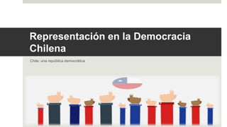 Representación en la Democracia
Chilena
Chile: una república democrática
 