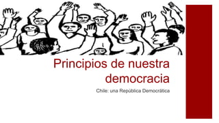 Principios de nuestra
democracia
Chile: una República Democrática
 