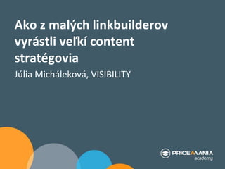 Ako z malých linkbuilderov
vyrástli veľkí content
stratégovia
Júlia Micháleková, VISIBILITY
 