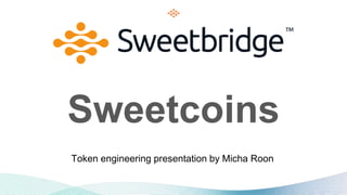 Sweetcoins
Token engineering presentation by Micha Roon
 