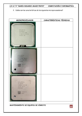 I.E.S.T.P “MARÍA ROSARIO ARAOZ PINTO” COMPUTACIÓN E INFORMÁTICA
MANTENIMIENTO DE EQUIPOS DE CÓMPUTO
20
2. Cuáles son las características de los siguientes microprocesadores?
MICROPROCESADOR CARACTERÍSTICAS TÉCNICAS
 