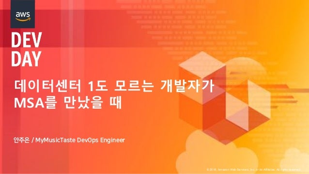 © 2018, Amazon Web Services, Inc. or its Affiliates. All rights reserved.
데이터센터 1도 모르는 개발자가
MSA를 만났을 때
 