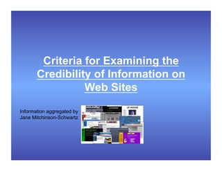 Criteria for Examining the
       Credibility of Information on
                 Web Sites
Information aggregated by
Jane Mitchinson-Schwartz
 