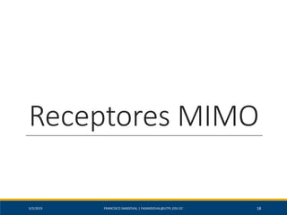 Receptores MIMO
5/2/2019 FRANCISCO SANDOVAL | FASANDOVAL@UTPL.EDU.EC 18
 