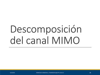 Descomposición
del canal MIMO
5/2/2019 FRANCISCO SANDOVAL | FASANDOVAL@UTPL.EDU.EC 28
 