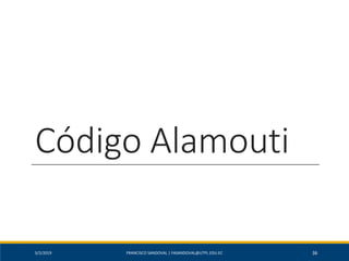 Código Alamouti
5/2/2019 FRANCISCO SANDOVAL | FASANDOVAL@UTPL.EDU.EC 36
 