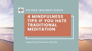 4 MINDFULNESS
TIPS IF YOU HATE
TRADITIONAL
MEDITATION
Supporting Emotional Sobriety
THE EDGE TREATMENT CENTER
 