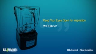 Will it blend?
Keep Your Eyes Open for Inspiration
#SEJSummit #Searchmetrics
 