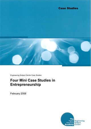 Case Studies 
Engineering Subject Centre Case Studies: 
Four Mini Case Studies in 
Entrepreneurship 
February 2006
 