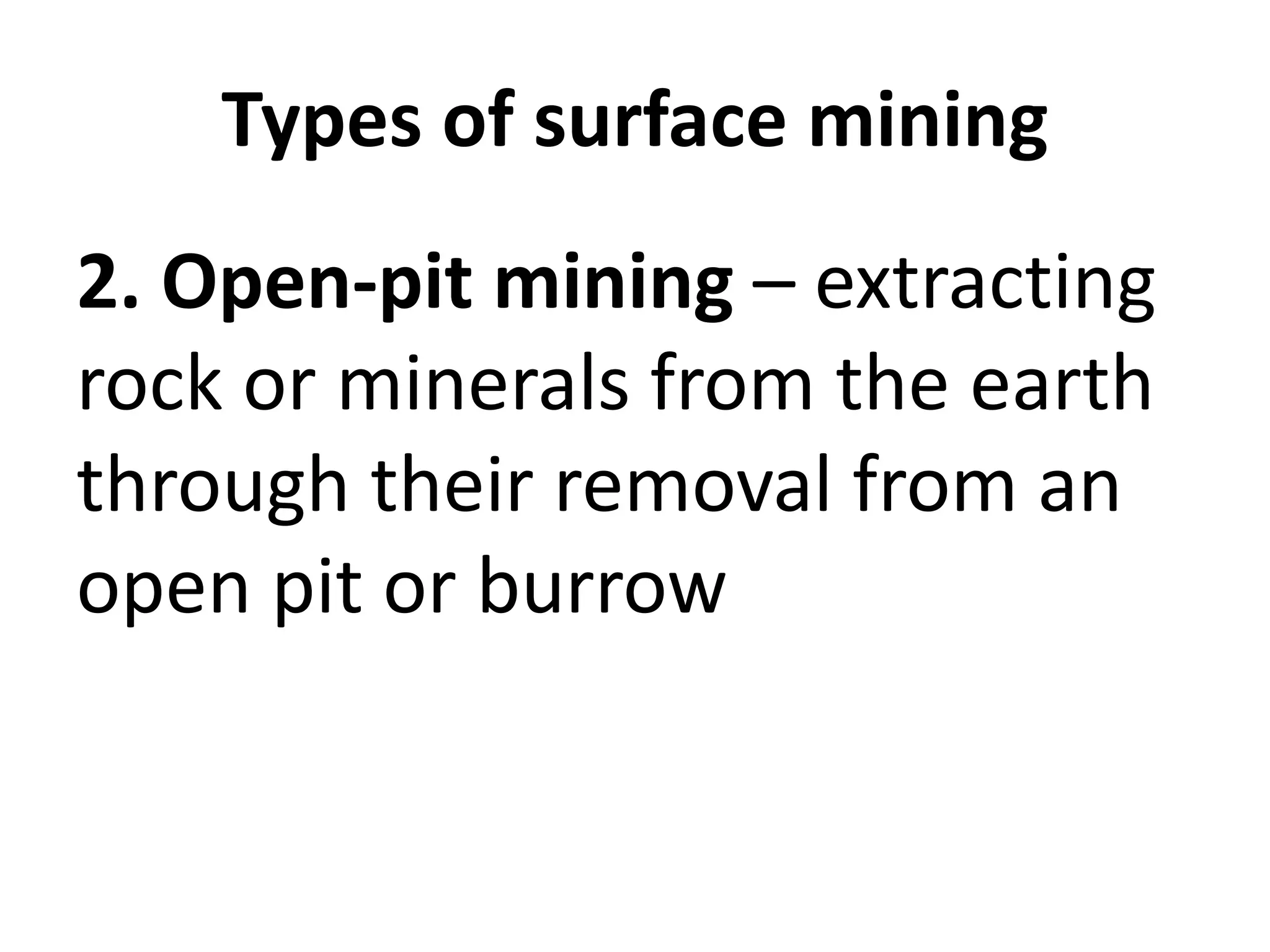 Types of surface mining
2. Open-pit mining – extracting
rock or minerals from the earth
through their removal from an
open pit or burrow
 