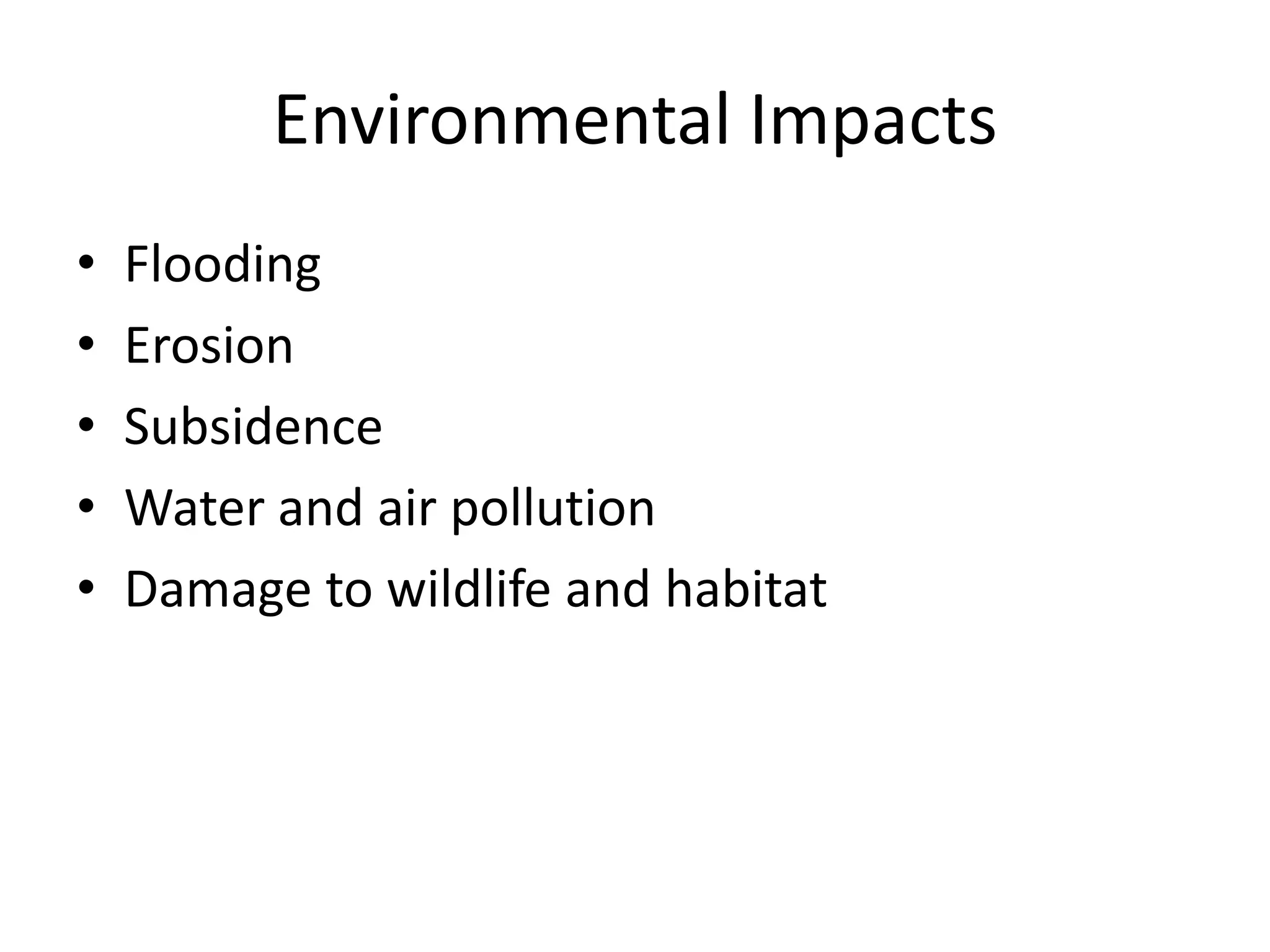 Environmental Impacts
• Flooding
• Erosion
• Subsidence
• Water and air pollution
• Damage to wildlife and habitat
 