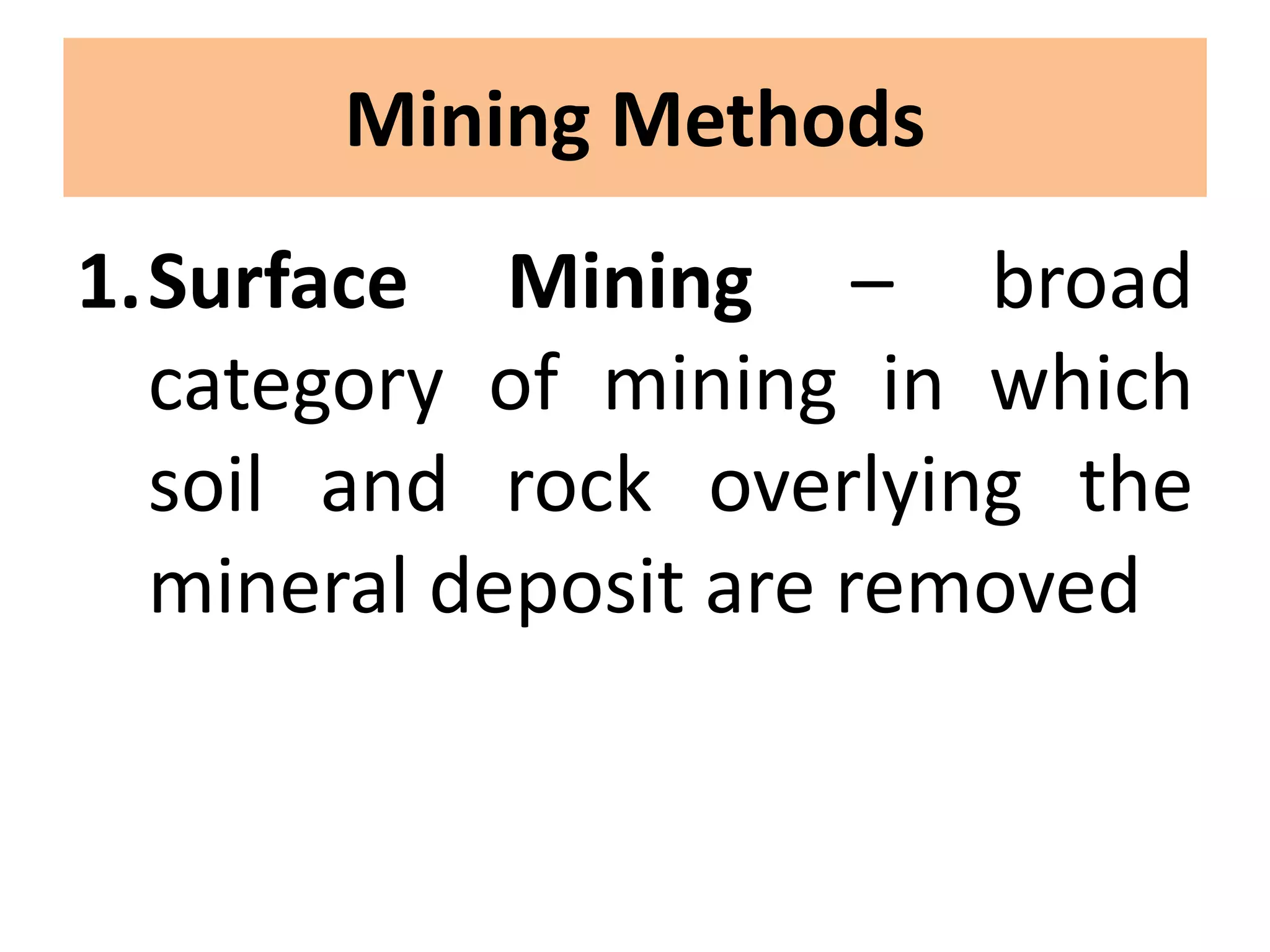 Mining Methods
1.Surface Mining – broad
category of mining in which
soil and rock overlying the
mineral deposit are removed
 