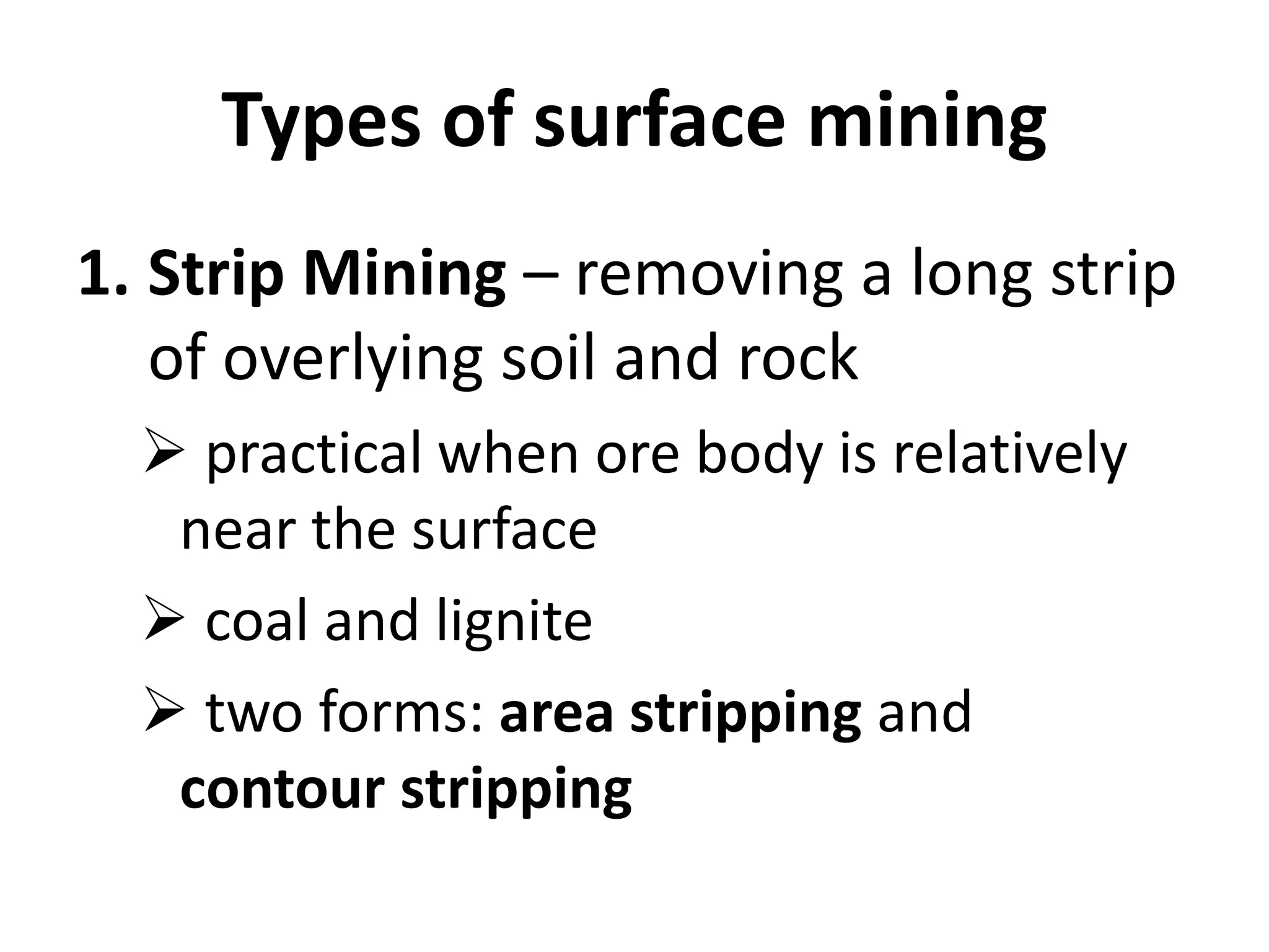 Types of surface mining
1. Strip Mining – removing a long strip
of overlying soil and rock
 practical when ore body is relatively
near the surface
 coal and lignite
 two forms: area stripping and
contour stripping
 