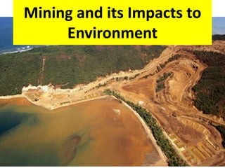 Mining and its Impacts to
Environment
 