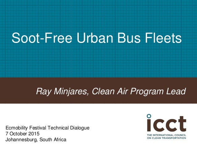 Soot-Free Urban Bus Fleets
Ray Minjares, Clean Air Program Lead
Ecmobility Festival Technical Dialogue
7 October 2015
Joha...