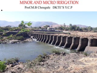 MINOR AND MICRO IRRIGATION
Prof.M.B Chougule DKTE’S Y.C.P
•
 