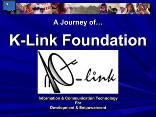 A Journey of…

K-Link Foundation

Information & Communication Technology
For
Development & Empowerment

 