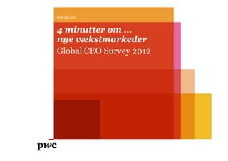 www.pwc.com



4 minutter om …
nye vækstmarkeder
Global CEO Survey 2012
 