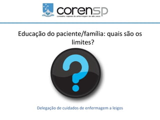 Educação do paciente/família: quais são os
                 limites?




      Delegação de cuidados de enfermagem a leigos
 