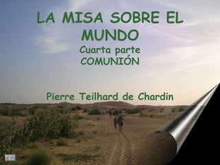 LA MISA SOBRE EL MUNDO Cuarta parte COMUNIÓN Pierre Teilhard de Chardin 