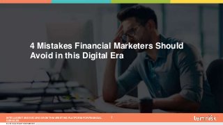 INTELLIGENT AND SECURE GROWTH MARKETING PLATFORM FOR FINANCIAL
SERVICES
© 2019 ALL RIGHTS RESERVED | CONFIDENTIAL – FOR INTERNAL USE ONLY
1
4 Mistakes Financial Marketers Should
Avoid in this Digital Era
 
