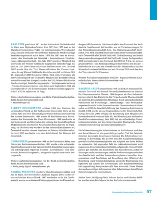 57Corporate-Governance-Bericht
Karl Fink graduierte 1971 an der Hochschule für Welthandel
in Wien zum Diplomkaufmann. Von 1971 bis 1975 war er bei
Marubeni Corporation Tokio im internationalen Warenhandel
tätig. Danach wechselte er zur Wiener Städtische Wechselseitige
Versicherungsanstalt nach Wien. 1979 bis 1987 war er Vorsit-
zender des Vorstands der Interrisk – Internationale Versiche-
rungs-Aktiengesellschaft. Im Jahr 1987 wurde er Mitglied des
Vorstands der Wiener Städtische Allgemeine Versicherungs AG
und im Juli 2004 Generaldirektor-Stellvertreter. Per Oktober
2007 wurde ihm der Titel Generaldirektor der Vienna Insu-
rance Group Wiener Städtische Versicherung AG verliehen. Mit
30. September 2009 beendete Dkfm. Fink seine Funktion als
Vorstandsmitglied und ist seither Mitglied der Konzernleitung
sowie Vorstand des Hauptaktionärs der VIG, Wiener Städtische
Wechselseitiger Versicherungsverein - Vermögensverwaltung
- Vienna Insurance Group und leitet seit September 2011 als
Generaldirektor die konzerneigene Rückversicherungsgesell-
schaft VIG Re zajistovna in Prag.
Weitere Aufsichtsratsmandate von Dkfm. Fink in Gesellschaften,
deren Aktien börsennotiert sind:
ƒƒ Wienerberger AG
Albert Hochleitner schloss 1965 das Studium der
technischen Physik an der Technischen Universität Wien ab. Im
selben Jahr trat er in die damaligen Wiener Schwachstromwerke
des Hauses Siemens ein. 1984 wurde DI Hochleitner zum Vorsit-
zenden des Vorstands der Uher AG ernannt. 1988 wechselte er
zur Siemens AG und übernahm die Leitung des Geschäftsgebiets
Elektromotoren im Bereich Automobiltechnik mit Sitz in Würz-
burg. Im Oktober 1992 wurde er in den Vorstand der Siemens AG
Österreich berufen, dessen Vorsitz er im Februar 1994 übernahm.
Im Jahr 2005 wechselte er in den Aufsichtsrat der Siemens AG
Österreich.
Georg Riedl promovierte 1984 an der Universität Wien zum
Doktor der Rechtswissenschaften. 1991 wurde er als selbststän-
diger Rechtsanwalt in der Kanzlei Riedl  Ringhofer eingetragen.
Die Schwerpunkte liegen im Handels-, Gesellschafts- und Steu-
errecht, Privatstiftungsrecht, Mergers  Acquisitions sowie Ver-
tragsrecht.
Weitere Aufsichtsratsmandate von Dr. Riedl in Gesellschaften,
deren Aktien börsennotiert sind:
ƒƒ bwin.party digital entertainment plc
Regina Prehofer studierte Handelswissenschaften und
Jus in Wien. Ihre berufliche Laufbahn begann 1981 in der Oe-
sterreichischen Kontrollbank. 1987 wechselte sie in die Credit-
anstalt, wo sie verschiedene Führungspositionen im Firmenkun-
dengeschäft innehatte. 2003 wurde sie in den Vorstand der Bank
Austria Creditanstalt AG berufen, wo sie Verantwortungen für
das Firmenkundengeschäft bzw. das Osteuropageschäft über-
nahm. Von 2006 bis 2008 führte sie neben ihrer Vorstandsfunkti-
on in Österreich als CEO die UniCredit Global Leasing und somit
das gesamte Leasinggeschäft der UniCredit Group. Im September
2008 wechselte sie in den Vorstand der BAWAG P.S.K., wo sie das
gesamte Privat- und Firmenkundengeschäft leitete. Seit Mai 2011
bekleidet sie das Amt der Vizerektorin für Infrastruktur an der
Wirtschaftsuniversität Wien und seit Oktober 2011 auch das Amt
der Vizerektorin für Finanzen.
Weitere Aufsichtsratsmandate von DDr. Regina Prehofer in Ge-
sellschaften, deren Aktien börsenotiert sind:
ƒƒ Wienerberger AG
Karin Schaupppromovierte 1978 an der Karl Franzens Uni-
versität Graz und war danach Hochschulassistentin am Institut
für Pharmazeutische Chemie. 1980 begann sie Ihre Industrie-
karriere durch den Eintritt in die Firma Leopold Pharma GmbH
als Leiterin der Analytischen Abteilung. Nach unterschiedlichen
Funktionen im Forschungs-, Entwicklungs- und Produktma-
nagementbereich in der internationalen Pharmaindustrie über-
nahm sie 1997 die Geschäftsführung der Fresenius Kabi Austria
GmbH. 1999 wurde sie zur Regionalleiterin für Österreich/Ost-
europa bestellt. 2000 erfolgte die Ernennung zum Mitglied des
Vorstandes der Fresenius Kabi AG, Bad Homburg mit weltweiter
Geschäftsverantwortung. Seit 2003 ist sie selbständige Unter-
nehmensberaterin mit den Schwerpunkten Strategische Unter-
nehmensentwicklung und Innovationstransfer.
Die Mitbestimmung der Arbeitnehmer im Aufsichtsrat und des-
sen Ausschüssen ist ein gesetzlich geregelter Teil des österrei-
chischen Corporate-Governance-Systems. Die Arbeitnehmerver-
tretung ist berechtigt, für je zwei von der Hauptversammlung
gewählte Aufsichtsratsmitglieder ein Mitglied aus ihren Reihen
zu entsenden. Bei ungerader Zahl der Aktionärsvertreter wird
zugunsten der Arbeitnehmervertreter aufgestockt. Diese Drittel-
parität gilt auch für alle Ausschüsse des Aufsichtsrats, außer für
Sitzungen und Abstimmungen, welche die Beziehungen zwischen
der Gesellschaft und den Vorstandsmitgliedern betreffen. Aus-
genommen sind Beschlüsse auf Bestellung oder Widerruf der
Bestellung eines Vorstandsmitglieds sowie die Einräumung von
Optionen auf Aktien der Gesellschaft. Die Konzernvertretung
hält regelmäßig Aussprachen mit dem Vorstand. Diese dienen
der wechselseitigen Information über Arbeitnehmer betreffende
Entwicklungen im Unternehmen.
Sabine Fussi, Wolfgang Fleck, Johann Fuchs, und Günther Wölf-
ler wurden vom Betriebsrat in den Aufsichtsrat entsandt.
 