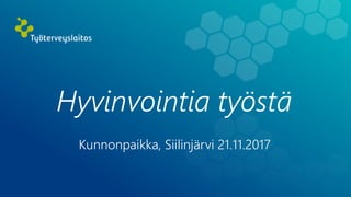 Hyvinvointia työstä
Kunnonpaikka, Siilinjärvi 21.11.2017
 