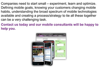 Companies need to start small – experiment, learn and optimize.  Defining mobile goals, knowing your customers changing mo...