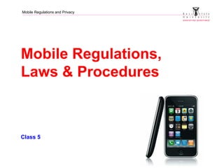 Mobile Regulations and Privacy
Mobile Regulations,
Laws & Procedures
Class 5
 