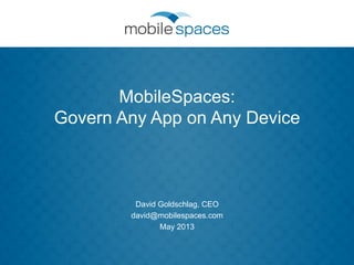 MobileSpaces:
Govern Any App on Any Device
David Goldschlag, CEO
david@mobilespaces.com
May 2013
 