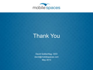 Thank You
David Goldschlag, CEO
david@mobilespaces.com
May 2013
 