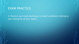EXAM PRACTICE
4. Practice your exam technique in timed conditions sticking to
your timing for all your topics...
 