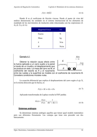 1 
1 
Cuando se emplea una estructura inversora se hace uso del concepto de 
impedancia de transferencia en cortocircuito. Al analizar el circuito de la figura 4.5, se 
observa que tanto la salida de la red pasiva 1 y de la 2, la primera vista desde la entrada 
y la segunda desde la salida, están cortocircuitadas por tener en la entrada diferencial 
del operacional una tensión prácticamente nula. 
La corriente de salida del cuadripolo 1 y la del 2 son iguales pero de signo 
contrario. La FDT del conjunto está definido en la relación de las dos impedancias de 
transferencia en cortocircuito con signo negativo, dado por los sentidos de la corriente, 
indicando el carácter inversor de la estructura: 
( ) 
( ) 
( ) 
( ) 
( ) 
1 
2 
2 
1 
1 
Z 
A s 
Z s 
i 
Z s 
i 
V 
s 
e 
 = − 
  
 
= − 
A partir de estas dos formas de procesamiento de la señal analógica, se 
construyen FDT ayudados por tablas de cuadripolos pasivos. En las tablas adjuntadas en 
el anexo, aparecen por cada red pasiva RC, la ganancia de tensión en circuito abierto y 
la admitancia de transferencia en cortocircuito. Resulta obvio que la relación entre la 
impedancia y la admitancia de transferencia está en su inversa. 
4.2 Sistemas mecánicos 
Los movimientos de los sistemas mecánicos se pueden describir como de 
traslación o de rotación o de una combinación de ambos. Las ecuaciones que gobiernan 
los sistemas mecánicos están formuladas por la ley de movimiento de Newton. 
 
