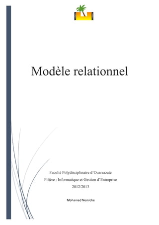 Modèle relationnel
Mohamed Nemiche
Faculté Polydisciplinaire d’Ouarzazate
Filière : Informatique et Gestion d’Entreprise
2012/2013
 