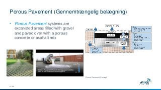 Porous Pavement (Gennemtrængelig belægning)
© DHI
• Porous Pavement systems are
excavated areas filled with gravel
and paved over with a porous
concrete or asphalt mix
Porous Pavement Concept
 