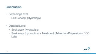 Conclusion
© DHI
• Screening Level
− LID Concept (Hydrology)
• Detailed Level
− Soakaway (Hydraulics)
− Soakaway (Hydraulics) + Treatment (Advection-Dispersion + ECO
Lab)
 