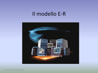 Il modello E-R
1A cura del Prof. Jacques Bottel
 