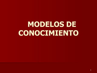 MODELOS DE
CONOCIMIENTO
1
 